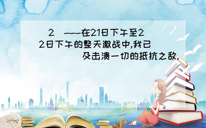 （2）---在21日下午至22日下午的整天激战中,我已_____ 及击溃一切的抵抗之敌,_________ 扬中、镇江、江阴诸县的广大地区,并____ 江阴要塞,_________长江.A、消灭 占领 牵制 封锁B、消灭 占据 控制