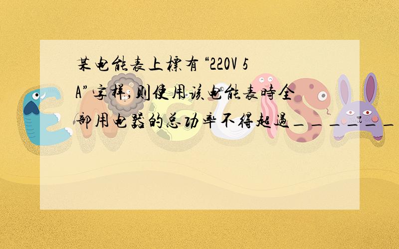 某电能表上标有“220V 5A”字样,则使用该电能表时全部用电器的总功率不得超过_______W,最多能装“PZ220-60”的电灯_______盏.步骤要过程!我知道答案阿.