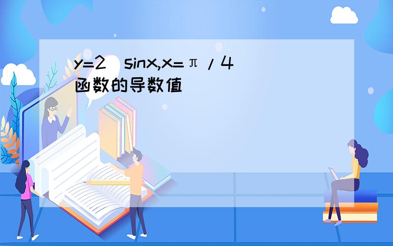 y=2^sinx,x=π/4函数的导数值