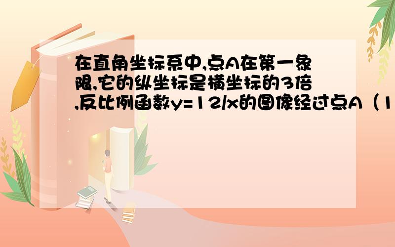 在直角坐标系中,点A在第一象限,它的纵坐标是横坐标的3倍,反比例函数y=12/x的图像经过点A（1）求点A的坐标 (2)若过点A的一次函数图象与Y轴正半轴交于点B,且OB=AB,求这个一次函数的解析式