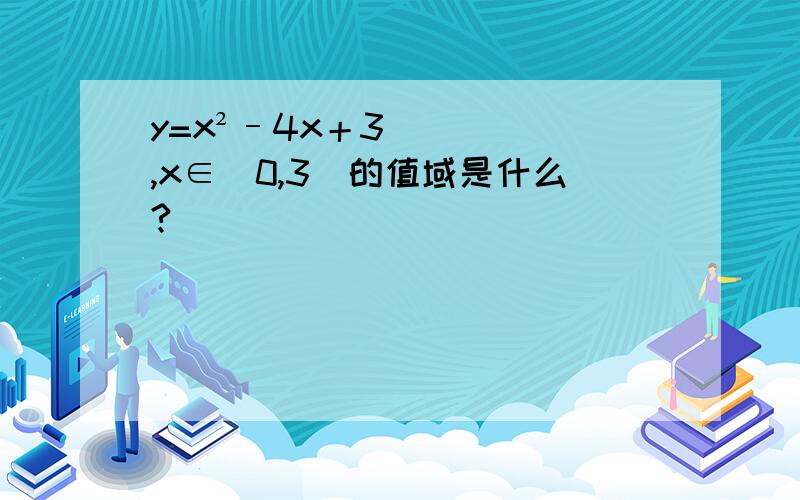 y=x²–4x＋3,x∈[0,3]的值域是什么?