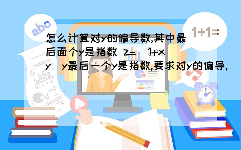 怎么计算对y的偏导数,其中最后面个y是指数 z=（1+xy）y最后一个y是指数,要求对y的偏导,