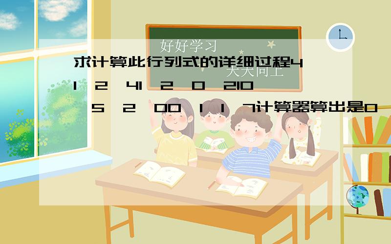 求计算此行列式的详细过程4,1,2,41,2,0,210,5,2,00,1,1,7计算器算出是0,笔算是-124（算了很多次）,