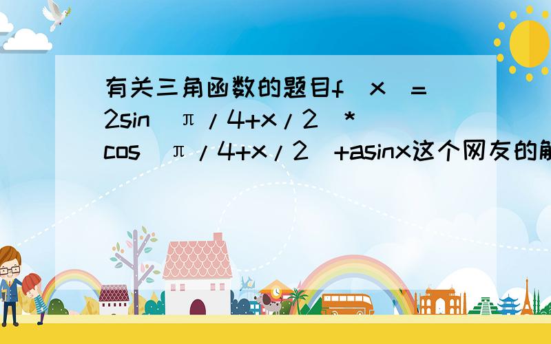 有关三角函数的题目f(x)=2sin(π/4+x/2)*cos(π/4+x/2)+asinx这个网友的解答的第五行说到取取0