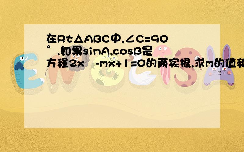 在Rt△ABC中,∠C=90°,如果sinA,cosB是方程2x²-mx+1=0的两实根,求m的值和∠A的度数.