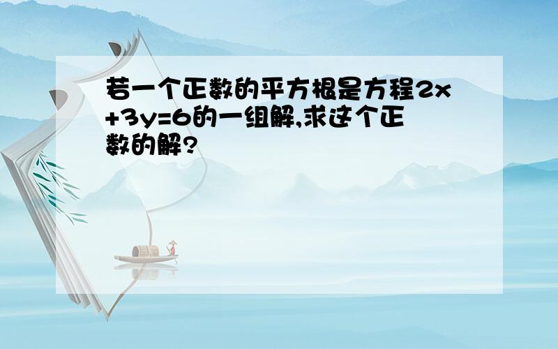 若一个正数的平方根是方程2x+3y=6的一组解,求这个正数的解?