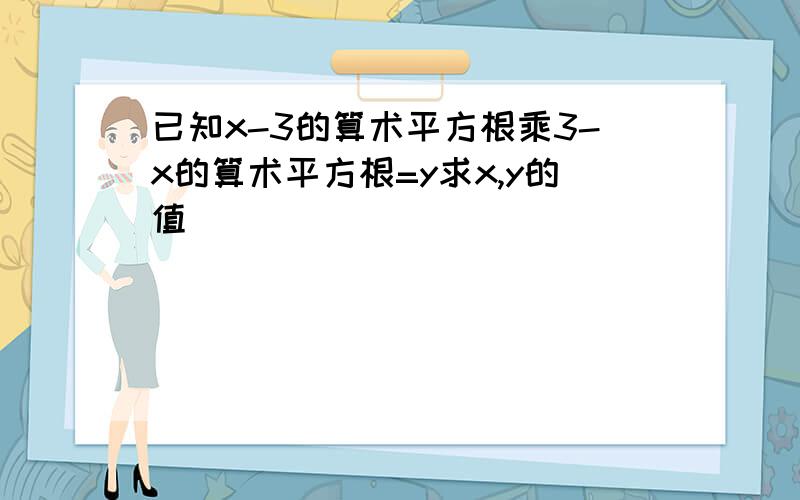 已知x-3的算术平方根乘3-x的算术平方根=y求x,y的值