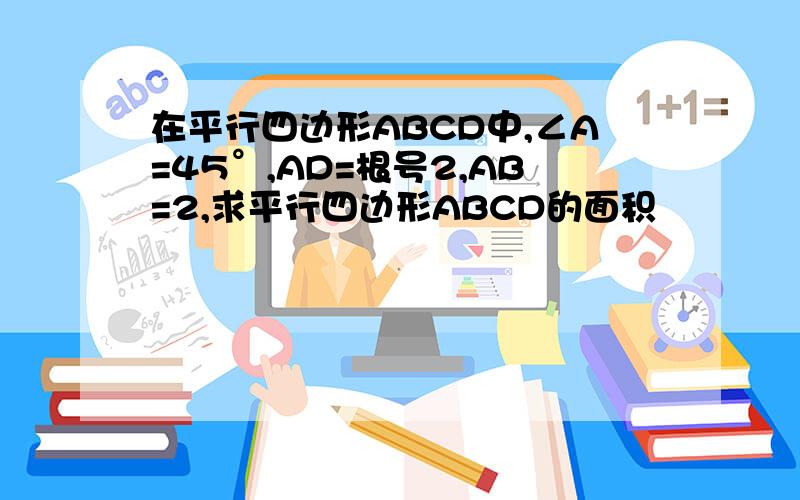 在平行四边形ABCD中,∠A=45°,AD=根号2,AB=2,求平行四边形ABCD的面积