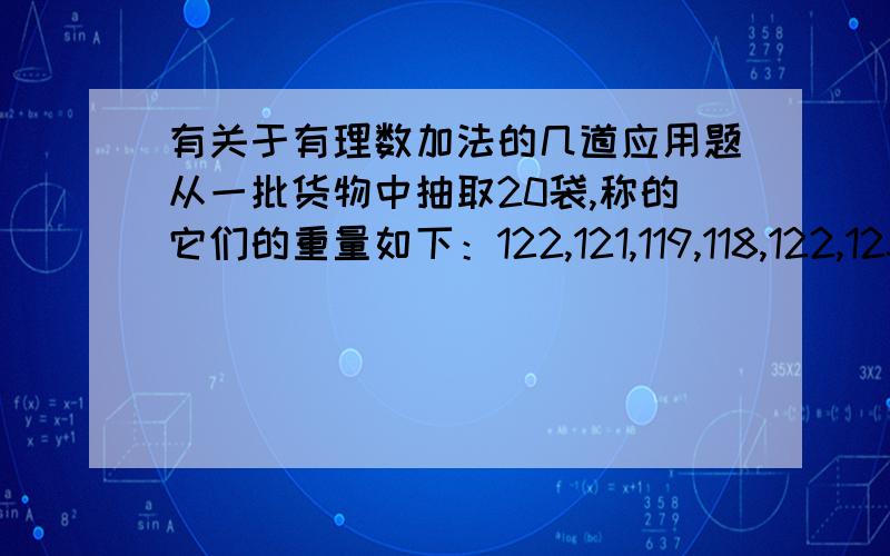 有关于有理数加法的几道应用题从一批货物中抽取20袋,称的它们的重量如下：122,121,119,118,122,123,120,118,124,122,119,121,124,117,119,123,124,122,118,116.计算着批货物的总重量和每袋的平均重量