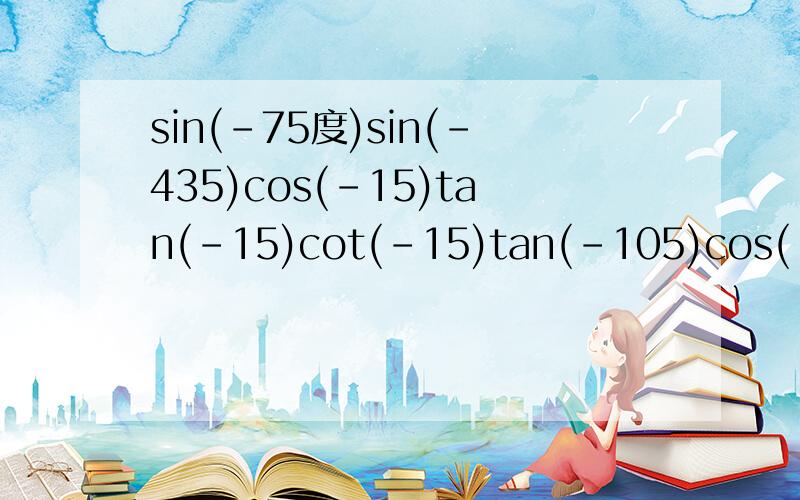 sin(-75度)sin(-435)cos(-15)tan(-15)cot(-15)tan(-105)cos(-105)cos(-105)