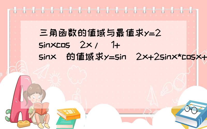 三角函数的值域与最值求y=2sinxcos^2x/(1+sinx)的值域求y=sin^2x+2sinx*cosx+3cos^2x的值域