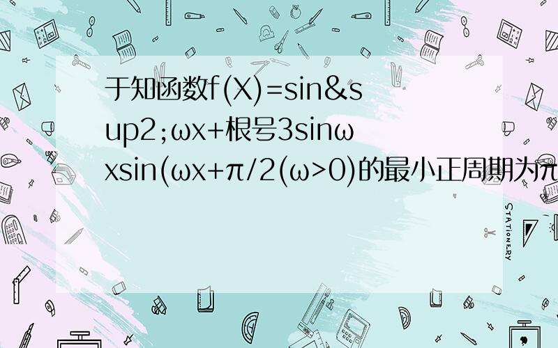 于知函数f(X)=sin²ωx+根号3sinωxsin(ωx+π/2(ω>0)的最小正周期为π.（1）求ω的值；（2）求函数f(x)在区间[0,2π/3]上的取值范围