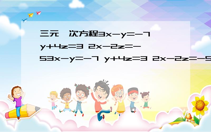 三元一次方程3x-y=-7 y+4z=3 2x-2z=-53x-y=-7 y+4z=3 2x-2z=-5