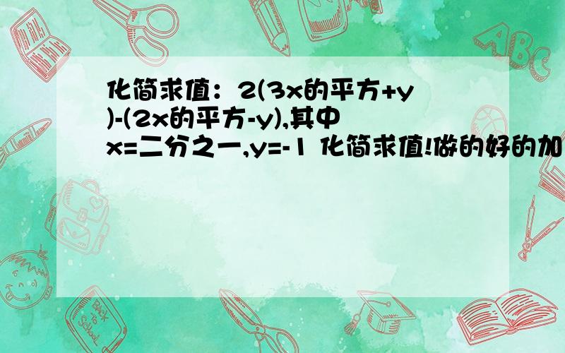 化简求值：2(3x的平方+y)-(2x的平方-y),其中x=二分之一,y=-1 化简求值!做的好的加悬赏!