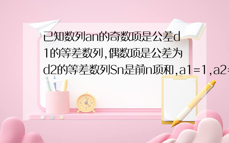 已知数列an的奇数项是公差d1的等差数列,偶数项是公差为d2的等差数列Sn是前n项和,a1=1,a2=2（1）若S5=16,a4=a5,（2）已知S15=15a8,且对任意n,有an(1)若S5=16,a4=a5，求a10 (2)已知S15=15a8，且对任意n+，有an