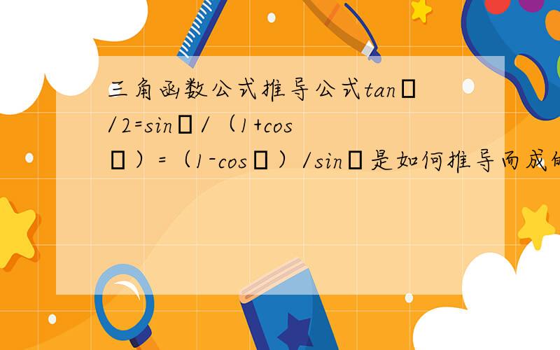 三角函数公式推导公式tanα/2=sinα/（1+cosα）=（1-cosα）/sinα是如何推导而成的