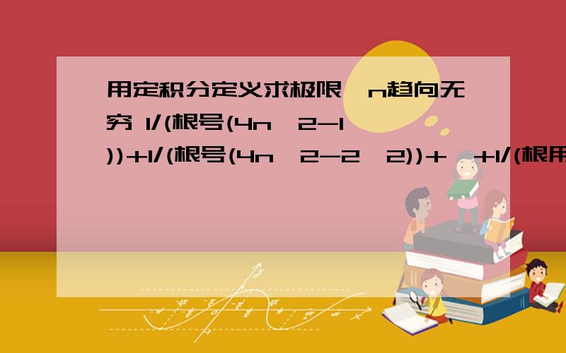 用定积分定义求极限,n趋向无穷 1/(根号(4n^2-1))+1/(根号(4n^2-2^2))+…+1/(根用定积分定义求极限,n趋向无穷1/(根号(4n^2-1))+1/(根号(4n^2-2^2))+…+1/(根号(4n^2-n^2))