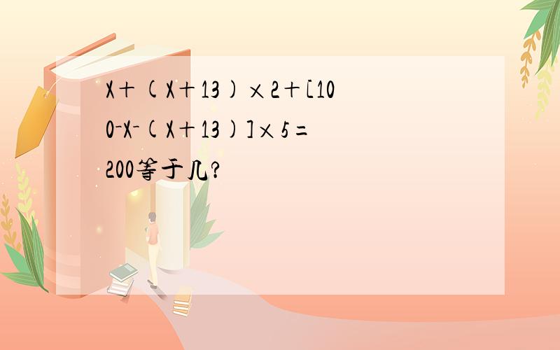 X＋(X＋13)×2＋[100－X－(X＋13)]×5=200等于几?