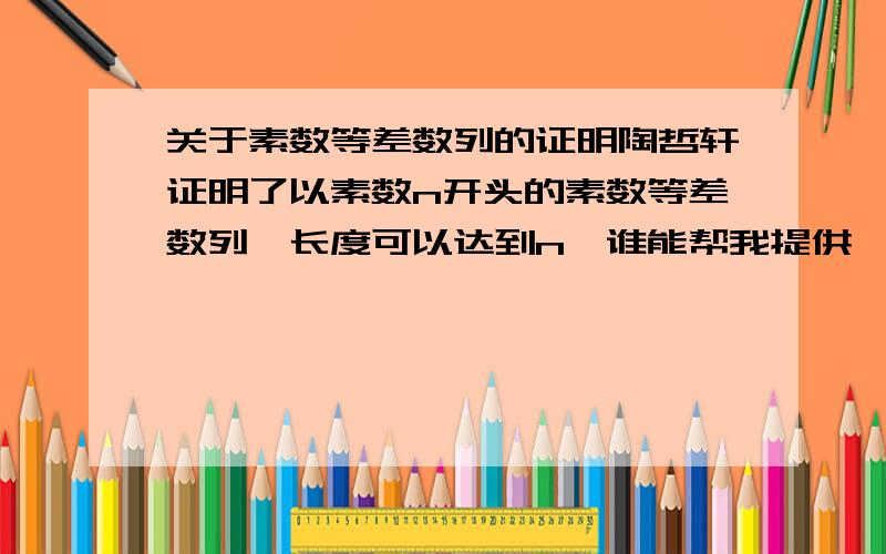 关于素数等差数列的证明陶哲轩证明了以素数n开头的素数等差数列,长度可以达到n,谁能帮我提供一下他的证明?链接就行,