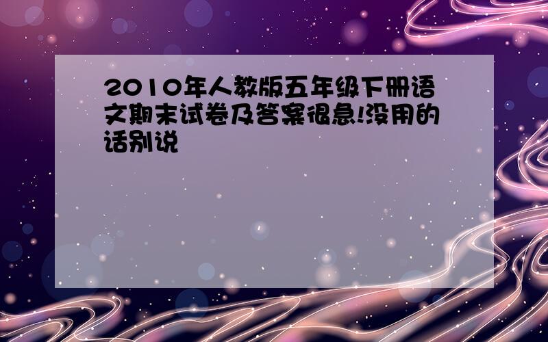 2010年人教版五年级下册语文期末试卷及答案很急!没用的话别说