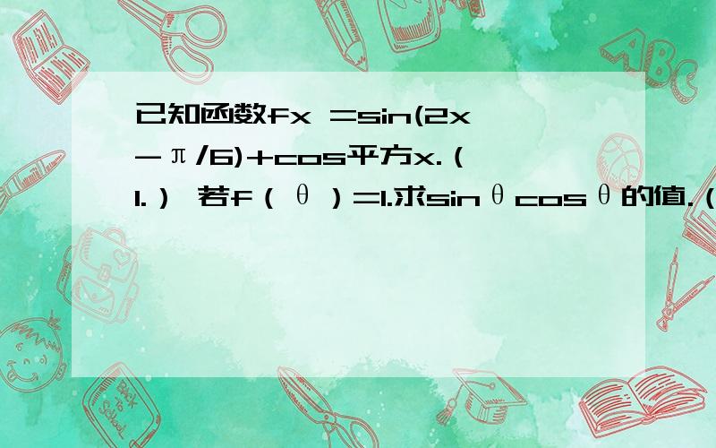 已知函数fx =sin(2x-π/6)+cos平方x.（1.） 若f（θ）=1.求sinθcosθ的值.（2）求f（x）的单调递增区间如题.详细过程.谢谢.有追加