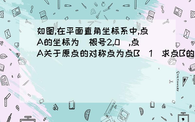 如图,在平面直角坐标系中,点A的坐标为(根号2,0),点A关于原点的对称点为点B（1）求点B的坐标（2）若以AB为一边向上作一个等边三角形ABC,求点C的坐标（3）求（2）中的三角形ABC的周长和面积