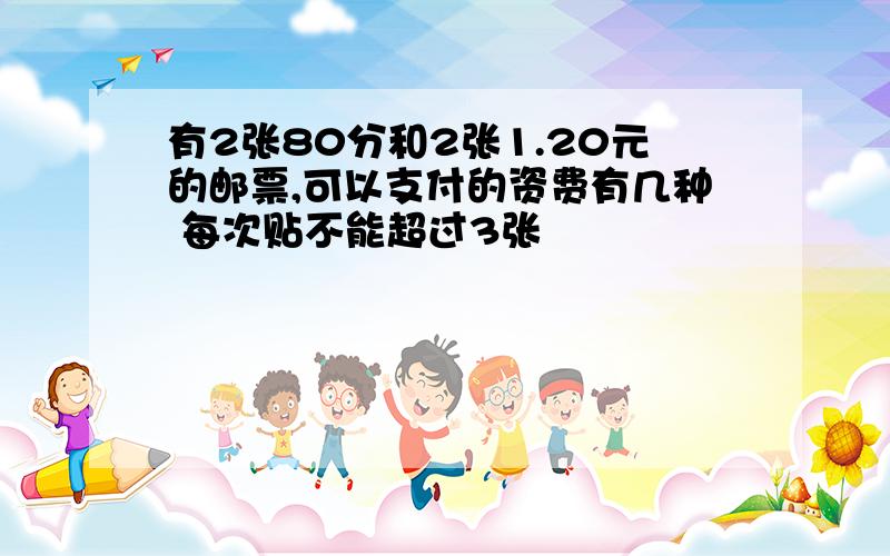 有2张80分和2张1.20元的邮票,可以支付的资费有几种 每次贴不能超过3张