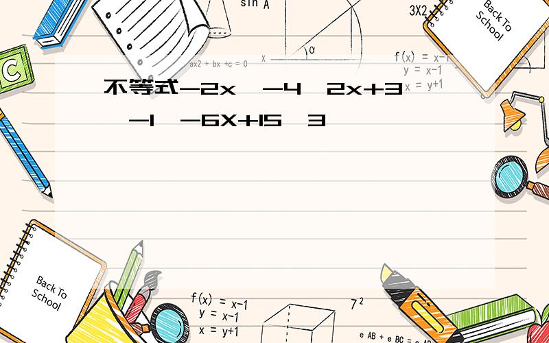 不等式-2x＞-4,2x+3≥-1,-6X+15≤3