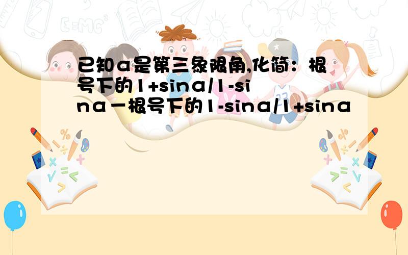 已知α是第三象限角,化简：根号下的1+sinα/1-sinα－根号下的1-sinα/1+sinα