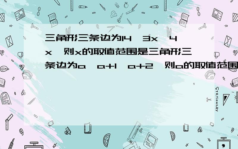 三角形三条边为14,3x,4x,则x的取值范围是三角形三条边为a,a+1,a+2,则a的取值范围是