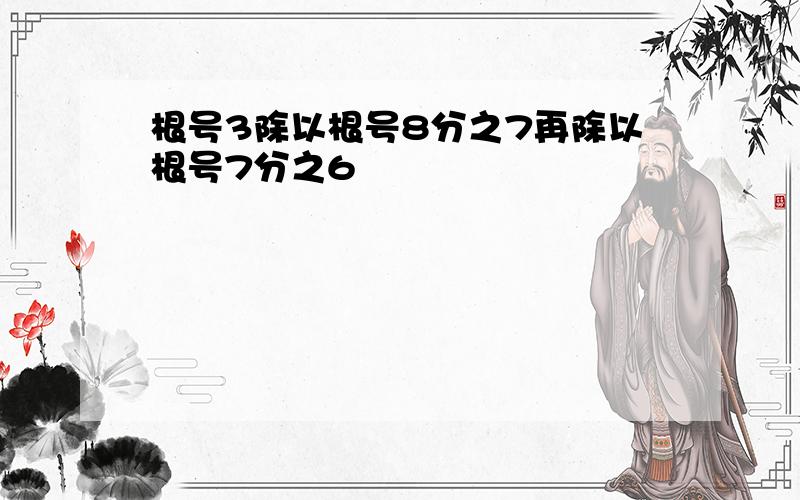 根号3除以根号8分之7再除以根号7分之6