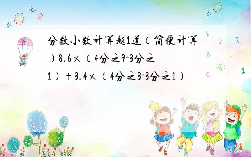 分数小数计算题1道（简便计算）8.6×（4分之9-3分之1）+3.4×（4分之3-3分之1）