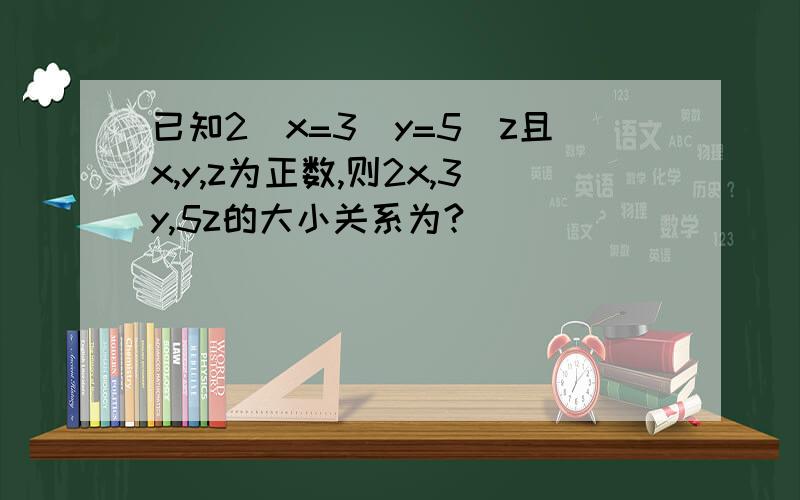 已知2^x=3^y=5^z且x,y,z为正数,则2x,3y,5z的大小关系为?