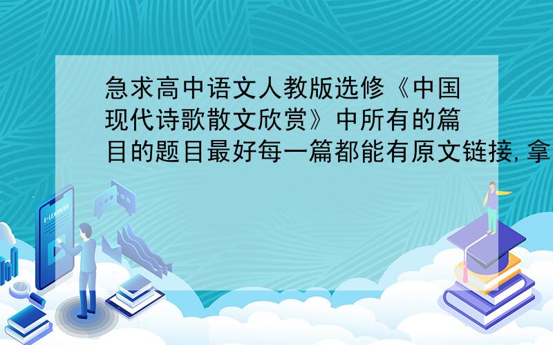 急求高中语文人教版选修《中国现代诗歌散文欣赏》中所有的篇目的题目最好每一篇都能有原文链接,拿就更好了!