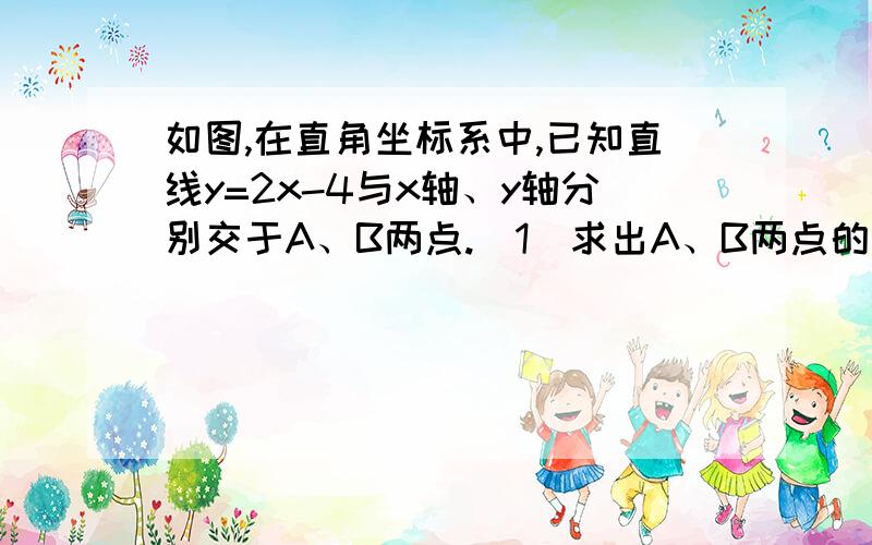 如图,在直角坐标系中,已知直线y=2x-4与x轴、y轴分别交于A、B两点.（1）求出A、B两点的坐标；（2）求出△AOB的面积.