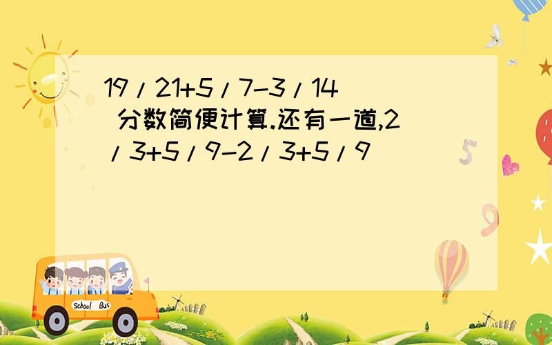 19/21+5/7-3/14 分数简便计算.还有一道,2/3+5/9-2/3+5/9