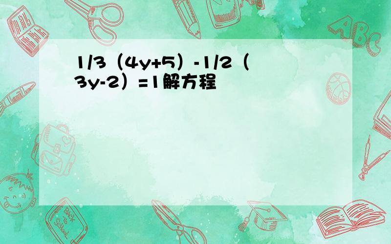 1/3（4y+5）-1/2（3y-2）=1解方程