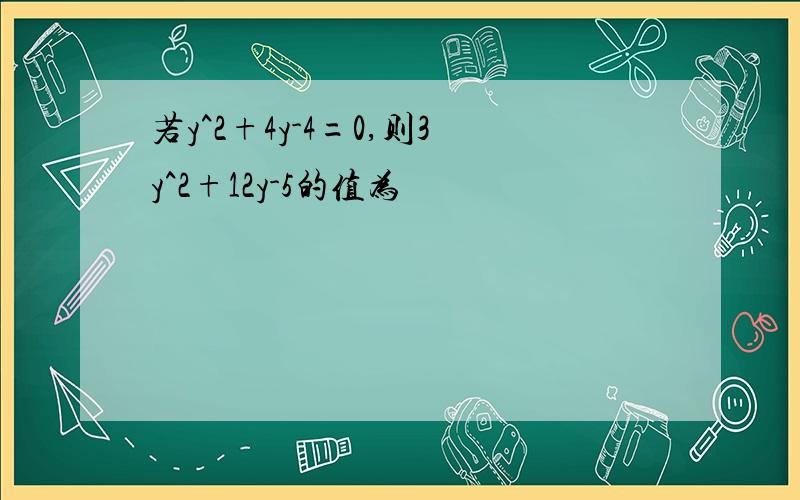 若y^2+4y-4=0,则3y^2+12y-5的值为