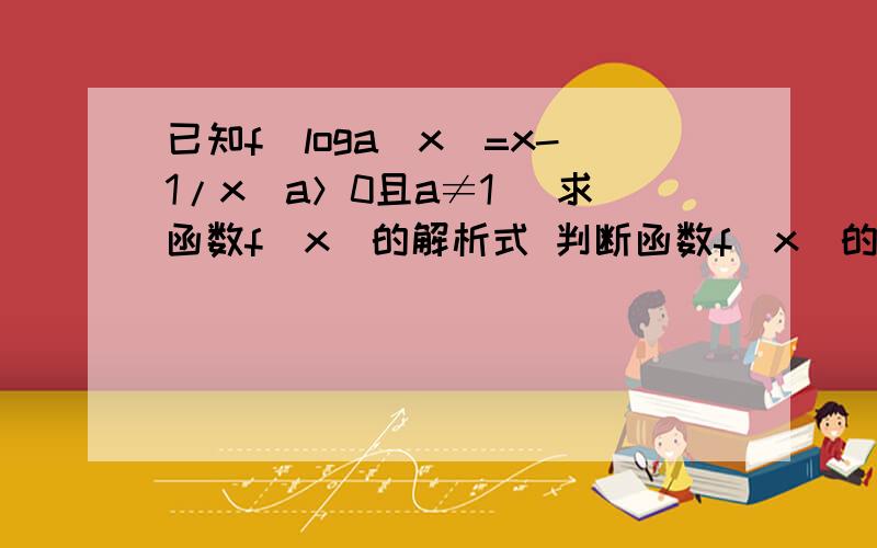 已知f(loga^x)=x-1/x（a＞0且a≠1) 求函数f(x)的解析式 判断函数f（x)的奇偶性