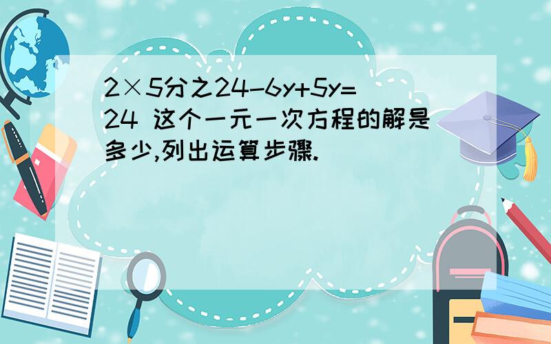 2×5分之24-6y+5y=24 这个一元一次方程的解是多少,列出运算步骤.