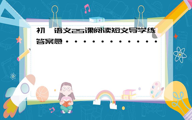 初一语文25课阅读短文导学练答案急···········