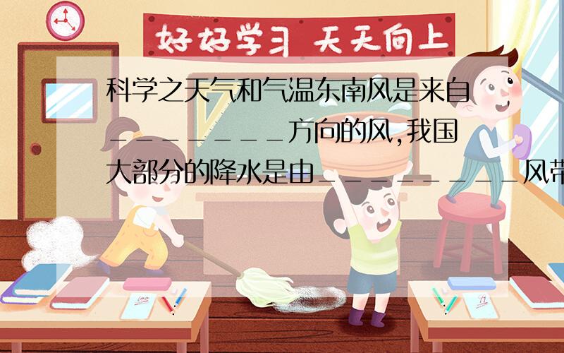 科学之天气和气温东南风是来自_______方向的风,我国大部分的降水是由________风带来的