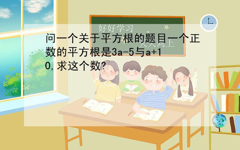 问一个关于平方根的题目一个正数的平方根是3a-5与a+10,求这个数?