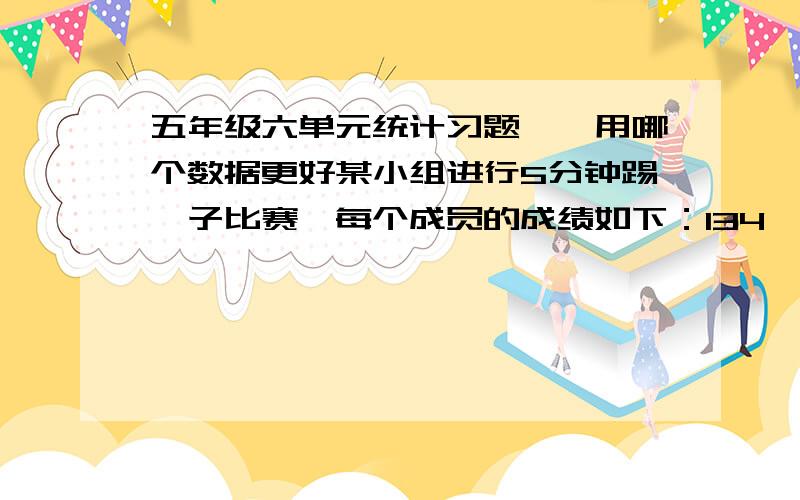 五年级六单元统计习题——用哪个数据更好某小组进行5分钟踢毽子比赛,每个成员的成绩如下：134、131、131、121、130、126、162、131、122（1）分别计算这组数据的平均数,中位数和众数（2）你