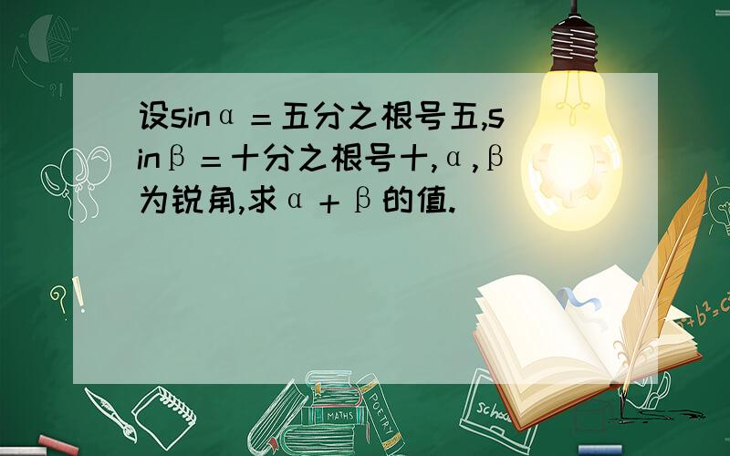 设sinα＝五分之根号五,sinβ＝十分之根号十,α,β为锐角,求α＋β的值.