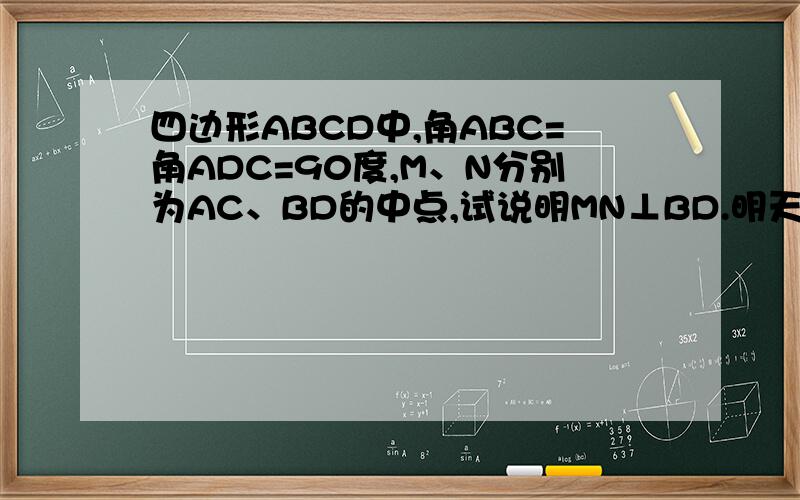 四边形ABCD中,角ABC=角ADC=90度,M、N分别为AC、BD的中点,试说明MN⊥BD.明天报到,今天必须完成.望各位能助我一臂之力.