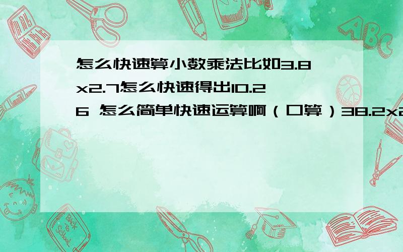 怎么快速算小数乘法比如3.8x2.7怎么快速得出10.26 怎么简单快速运算啊（口算）38.2x27.2怎么快速算