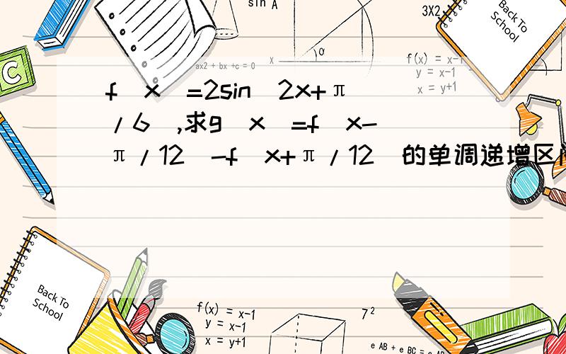 f(x)=2sin(2x+π/6),求g(x)=f(x-π/12)-f(x+π/12)的单调递增区间