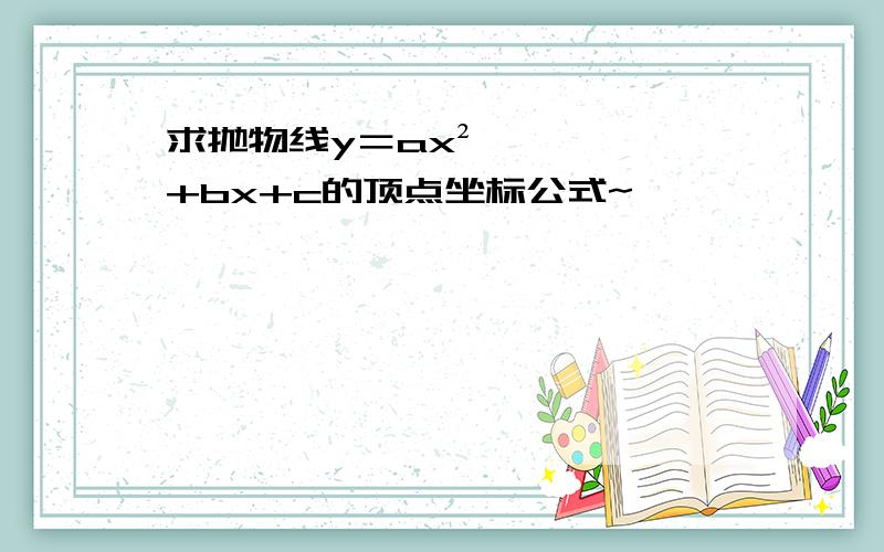 求抛物线y＝ax²+bx+c的顶点坐标公式~