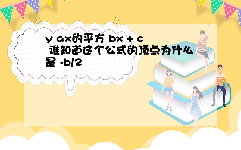 y ax的平方 bx + c 谁知道这个公式的顶点为什么是 -b/2